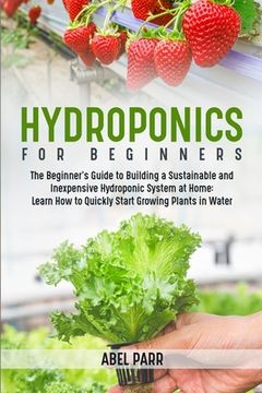 portada Hydroponics For Beginners: The Beginner's Guide to Building a Sustainable and Inexpensive Hydroponic System at Home: Learn How to Quickly Start G (in English)