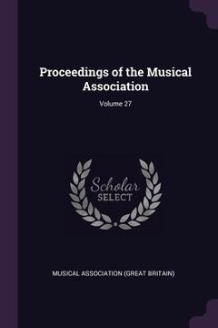 portada Proceedings of the Musical Association; Volume 27 (en Inglés)