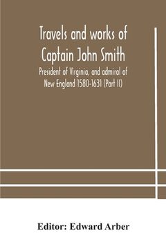 portada Travels and works of Captain John Smith; President of Virginia, and admiral of New England 1580-1631 (Part II)