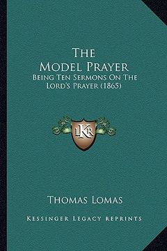 portada the model prayer: being ten sermons on the lord's prayer (1865) (in English)