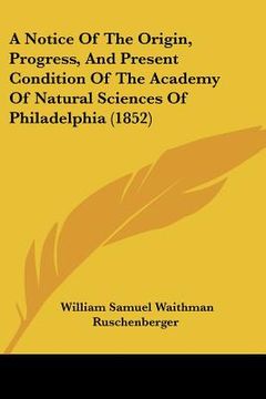 portada a notice of the origin, progress, and present condition of the academy of natural sciences of philadelphia (1852) (in English)