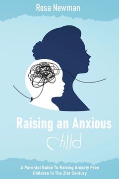 portada Raising an Anxious Child: A Parental Guide to Raising Anxiety Free Children in the 21st Century (en Inglés)