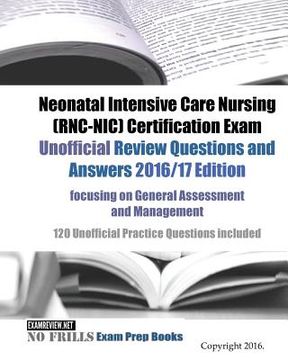 portada Neonatal Intensive Care Nursing (RNC-NIC) Certification Exam Unofficial Review Questions and Answers 2016/17 Edition, focusing on General Assessment a (en Inglés)