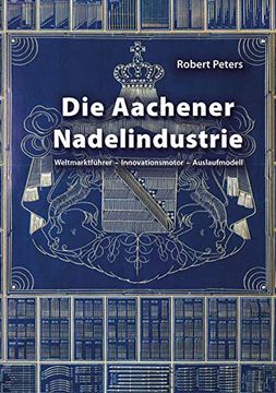 portada Die Aachener Nadelindustrie: Weltmarktführer - Innovationsmotor - Auslaufmodell (en Alemán)
