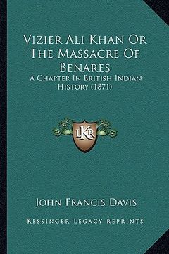 portada vizier ali khan or the massacre of benares: a chapter in british indian history (1871) (en Inglés)