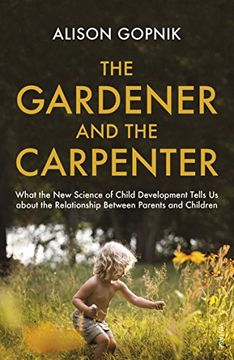 portada The Gardener and the Carpenter: What the New Science of Child Development Tells Us About the Relationship Between Parents and Children (en Inglés)