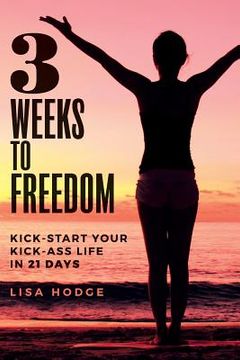 portada 3 Weeks To Freedom: Kick-Start Your Kick-Ass Life In 21 Days (en Inglés)