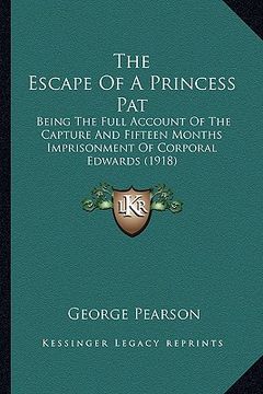 portada the escape of a princess pat the escape of a princess pat: being the full account of the capture and fifteen months impbeing the full account of the c (en Inglés)