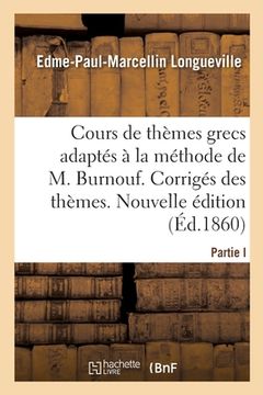 portada Cours Complet Et Gradué de Thèmes Grecs, Adaptés À La Méthode de M. Burnouf: Corrigés Des Thèmes. Nouvelle Édition (en Francés)