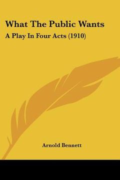 portada what the public wants: a play in four acts (1910) (en Inglés)