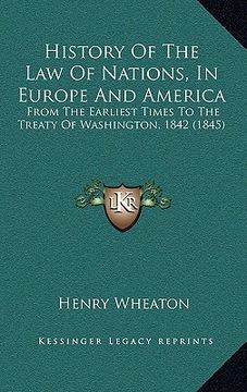 portada history of the law of nations, in europe and america: from the earliest times to the treaty of washington, 1842 (1845) (en Inglés)