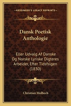 portada Dansk Poetisk Anthologie: Eller Udvalg Af Danske Og Norske Lyriske Digteres Arbeider, Efter Tidsfslgen (1830) (en Danés)