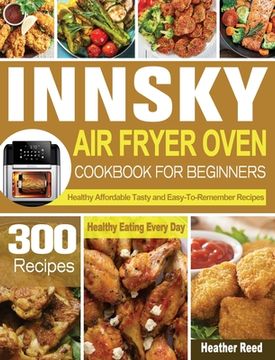 portada Innsky Air Fryer Oven Cookbook for Beginners: 300 Healthy Affordable Tasty and Easy-To-Remember Recipes for Healthy Eating Every Day