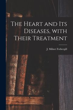 portada The Heart and Its Diseases, With Their Treatment (en Inglés)