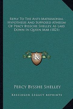 portada reply to the anti-matrimonial hypothesis and supposed atheism of percy byssche shelley, as laid down in queen mab (1821) (in English)