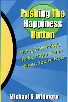 portada Pushing The Happiness Button: Using Psychology To Be Happy Even When You're Not (en Inglés)