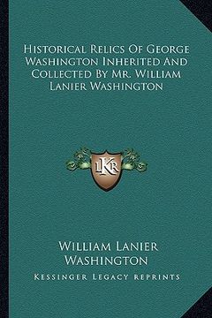 portada historical relics of george washington inherited and collected by mr. william lanier washington (en Inglés)