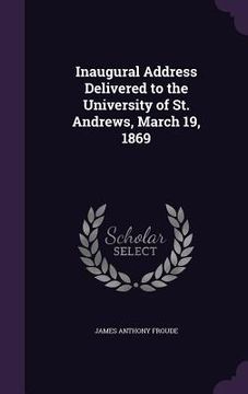 portada Inaugural Address Delivered to the University of St. Andrews, March 19, 1869 (en Inglés)