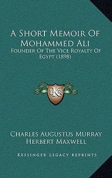 portada a short memoir of mohammed ali: founder of the vice royalty of egypt (1898) (en Inglés)