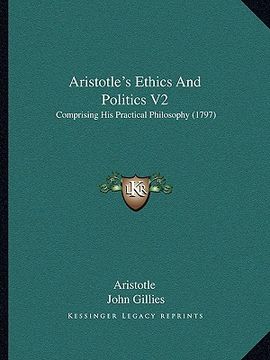 portada aristotle's ethics and politics v2: comprising his practical philosophy (1797) (en Inglés)
