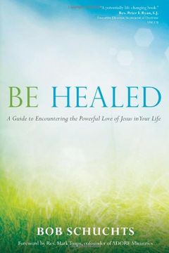 portada Be Healed: A Guide to Encountering the Powerful Love of Jesus in Your Life (en Inglés)