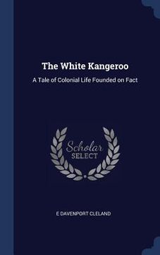 portada The White Kangeroo: A Tale of Colonial Life Founded on Fact (en Inglés)