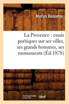 portada La Provence: Essais Poétiques Sur Ses Villes, Ses Grands Hommes, Ses Monuments, (Éd.1878) (en Francés)