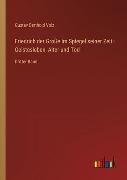portada Friedrich der Große im Spiegel seiner Zeit: Geistesleben, Alter und Tod: Dritter Band (en Alemán)