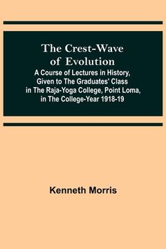portada The Crest-Wave of Evolution; A Course of Lectures in History, Given to the Graduates' Class in the Raja-Yoga College, Point Loma, in the College-Year