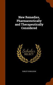 portada New Remedies, Pharmaceutically and Therapeutically Considered (en Inglés)