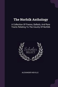 portada The Norfolk Anthology: A Collection Of Poems, Ballads, And Rare Tracts Relating To The County Of Norfolk (in English)