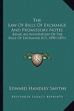 portada the law of bills of exchange and promissory notes: being an annotation of the bills of exchange act, 1890 (1891) (en Inglés)