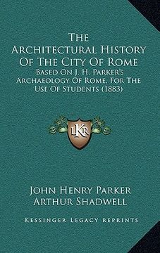 portada the architectural history of the city of rome: based on j. h. parker's archaeology of rome, for the use of students (1883)