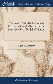 portada A Sermon Preach'd at the Morning Exercise, at Cripple-Gate, About the Year, 1660. By ... Dr. John Tillotson, (en Inglés)