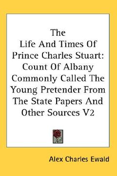 portada the life and times of prince charles stuart: count of albany commonly called the young pretender from the state papers and other sources v2 (en Inglés)