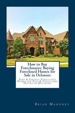 portada How to Buy Foreclosures: Buying Foreclosed Homes for Sale in Delaware: Find & Finance Foreclosed Homes for Sale & Foreclosed Houses in Delaware (en Inglés)