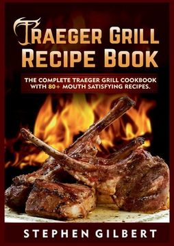 portada Traeger Grill Recipe Book: The Complete Traeger Grill Cookbook With 80+ Mouth Satisfying Recipes (en Inglés)