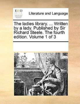 portada the ladies library. ... written by a lady. published by sir richard steele. the fourth edition. volume 1 of 3