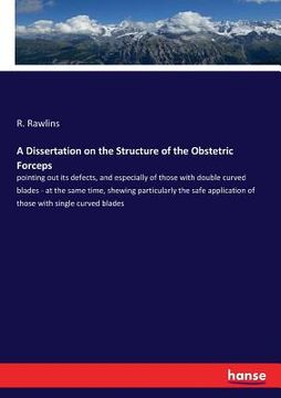 portada A Dissertation on the Structure of the Obstetric Forceps: pointing out its defects, and especially of those with double curved blades - at the same ti (in English)