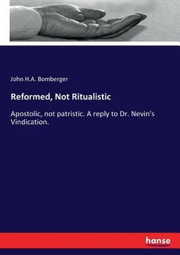 portada Reformed, Not Ritualistic: Apostolic, not patristic. A reply to Dr. Nevin's Vindication. (en Inglés)