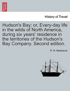portada hudson's bay; or, every-day life in the wilds of north america, during six years' residence in the territories of the hudson's bay company. second edi (in English)