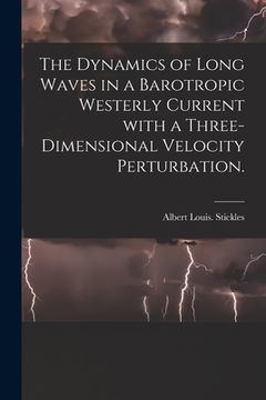 portada The Dynamics of Long Waves in a Barotropic Westerly Current With a Three-dimensional Velocity Perturbation. (en Inglés)