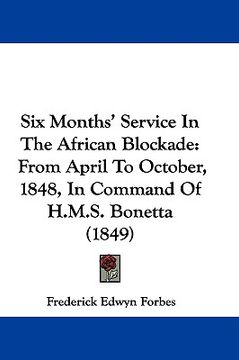 portada six months' service in the african blockade: from april to october, 1848, in command of h.m.s. bonetta (1849) (en Inglés)