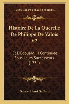 portada Histoire De La Querelle De Philippe De Valois V2: Et D'Edouard III Continuee Sous Leurs Successeurs (1774) (en Francés)