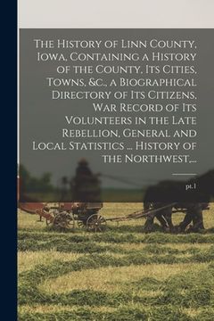 portada The History of Linn County, Iowa, Containing a History of the County, Its Cities, Towns, &c., a Biographical Directory of Its Citizens, War Record of