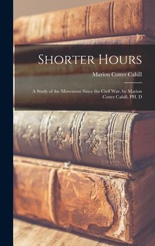 portada Shorter Hours; a Study of the Movement Since the Civil War, by Marion Cotter Cahill, PH. D (en Inglés)