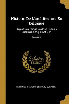 portada Histoire de L'architecture en Belgique: Depuis les Temps les Plus Reculés Jusqu'à L'époque Actuelle; Volume 2 (en Francés)