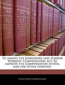 portada to amend the longshore and harbor workers' compensation act to improve the compensation system, and for other purposes. (en Inglés)
