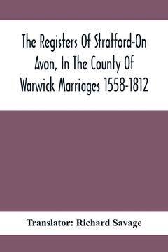portada The Registers Of Stratford-On Avon, In The County Of Warwick Marriages 1558-1812