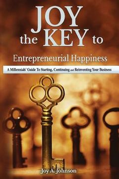 portada JOY, the KEY to Entrepreneurial Happiness: A Millennials' Guide to Starting, Continuing and Reinventing Your Business (en Inglés)